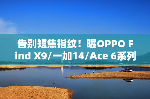 告别短焦指纹！曝OPPO Find X9/一加14/Ace 6系列升级超声波