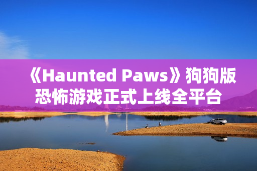《Haunted Paws》狗狗版恐怖游戏正式上线全平台