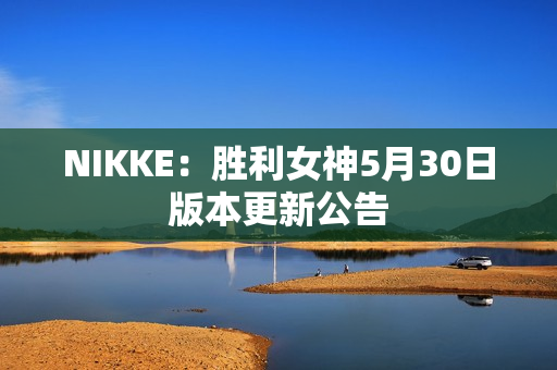 NIKKE：胜利女神5月30日版本更新公告