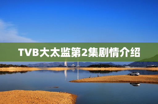 TVB大太监第2集剧情介绍 TVB大太监第2集剧情介绍