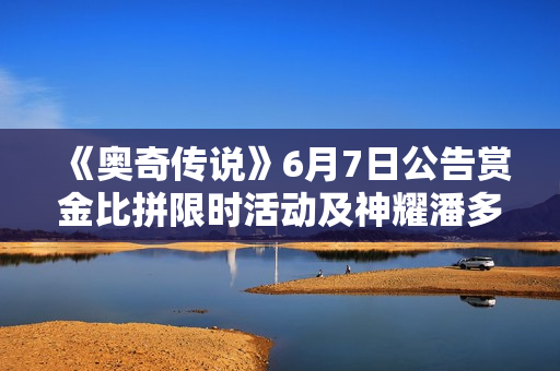 《奥奇传说》6月7日公告赏金比拼限时活动及神耀潘多拉挑战开启