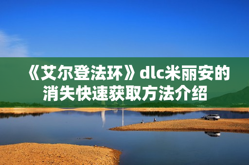 《艾尔登法环》dlc米丽安的消失快速获取方法介绍