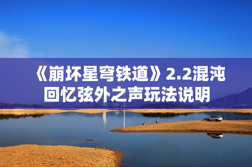《崩坏星穹铁道》2.2混沌回忆弦外之声玩法说明