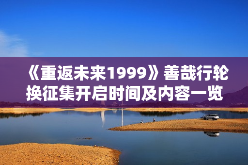 《重返未来1999》善哉行轮换征集开启时间及内容一览