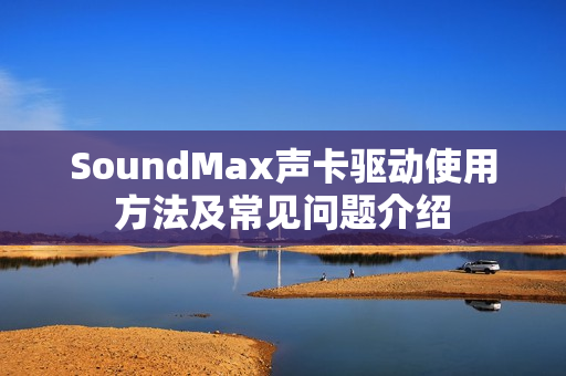 SoundMax声卡驱动使用方法及常见问题介绍