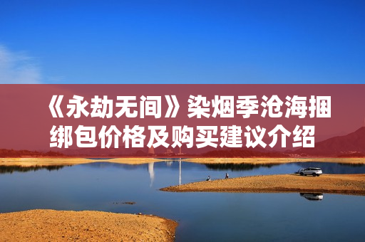 《永劫无间》染烟季沧海捆绑包价格及购买建议介绍 《永劫无间》染烟季沧海捆绑包价格及购买建议介绍