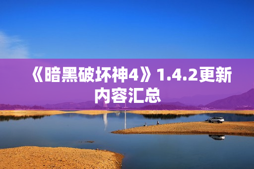 《暗黑破坏神4》1.4.2更新内容汇总