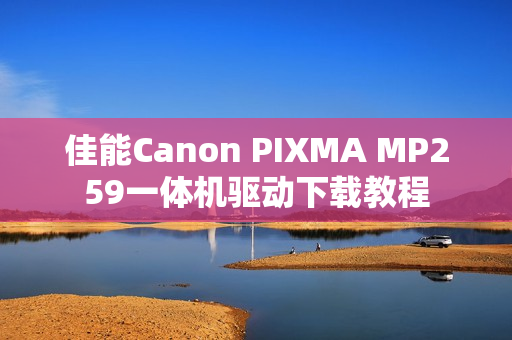 佳能Canon PIXMA MP259一体机驱动下载教程