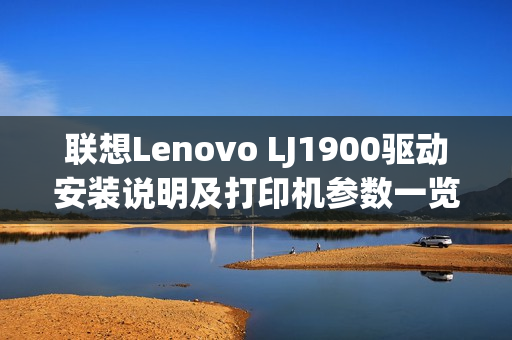 联想Lenovo LJ1900驱动安装说明及打印机参数一览