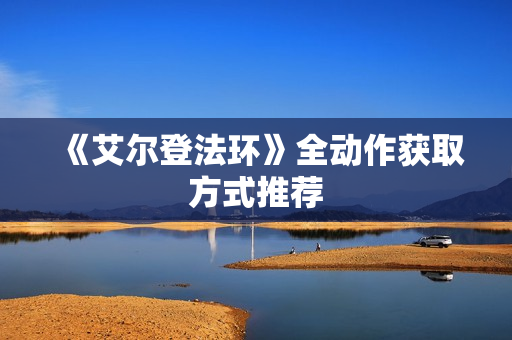 《艾尔登法环》全动作获取方式推荐