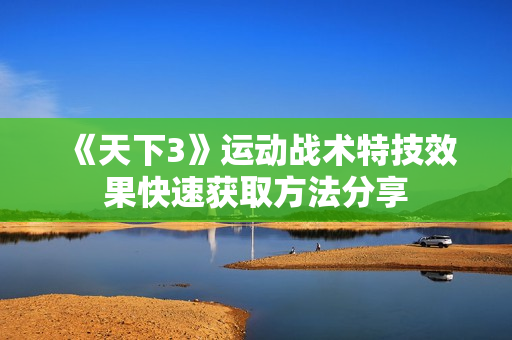 《天下3》运动战术特技效果快速获取方法分享