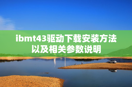 ibmt43驱动下载安装方法以及相关参数说明