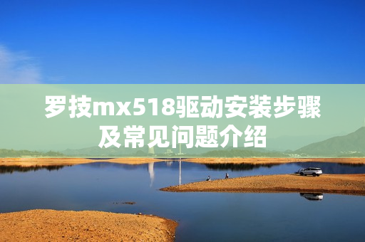罗技mx518驱动安装步骤及常见问题介绍