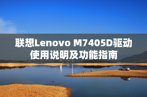 联想Lenovo M7405D驱动使用说明及功能指南 联想Lenovo M7405D驱动使用说明及功能指南