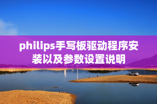 philips手写板驱动程序安装以及参数设置说明