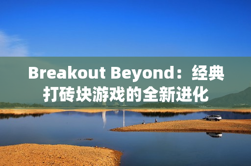 Breakout Beyond：经典打砖块游戏的全新进化
