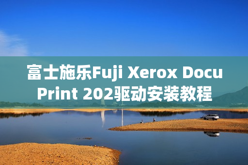 富士施乐Fuji Xerox DocuPrint 202驱动安装教程