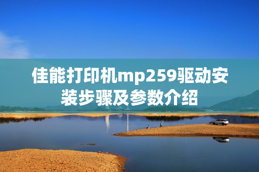 佳能打印机mp259驱动安装步骤及参数介绍