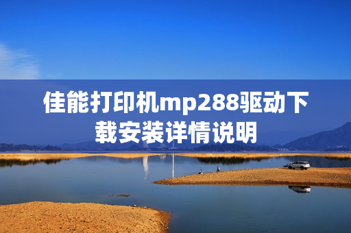 佳能打印机mp288驱动下载安装详情说明