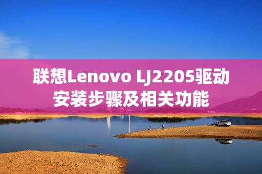 联想Lenovo LJ2205驱动安装步骤及相关功能
