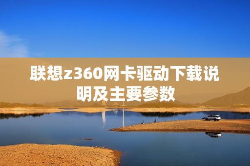 联想z360网卡驱动下载说明及主要参数