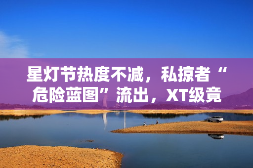 星灯节热度不减，私掠者“危险蓝图”流出，XT级竟成“双刃剑”？