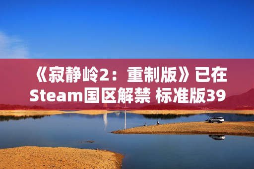 《寂静岭2：重制版》已在Steam国区解禁 标准版392元