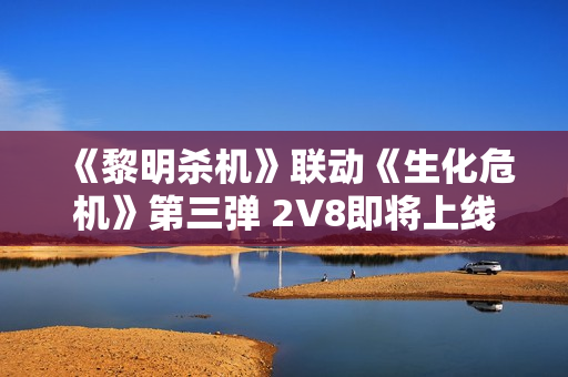 《黎明杀机》联动《生化危机》第三弹 2V8即将上线