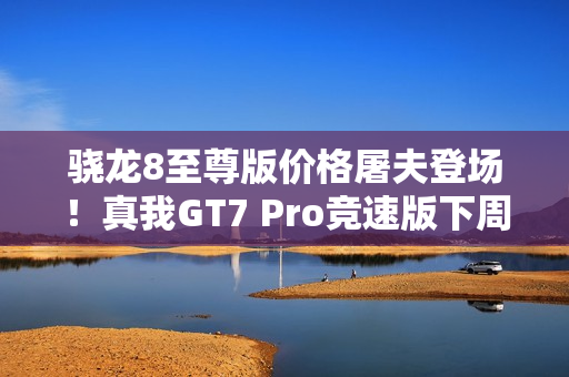 骁龙8至尊版价格屠夫登场！真我GT7 Pro竞速版下周见