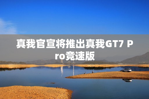 真我官宣将推出真我GT7 Pro竞速版