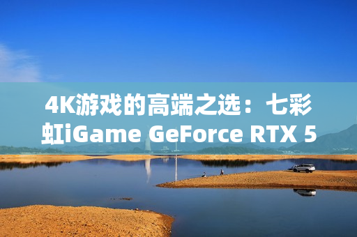 4K游戏的高端之选：七彩虹iGame GeForce RTX 5080 Ultra W OC 16GB开箱