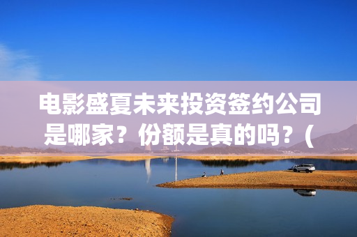 电影盛夏未来投资签约公司是哪家？份额是真的吗？(电影盛夏未来投资)