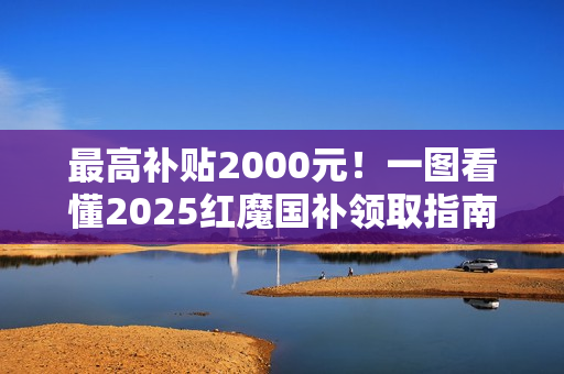 最高补贴2000元！一图看懂2025红魔国补领取指南