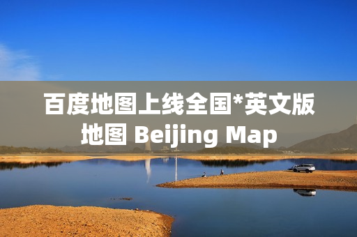 百度地图上线全国*英文版地图 Beijing Map 百度地图上线全国*英文版地图 Beijing Map