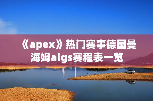 《apex》热门赛事德国曼海姆algs赛程表一览