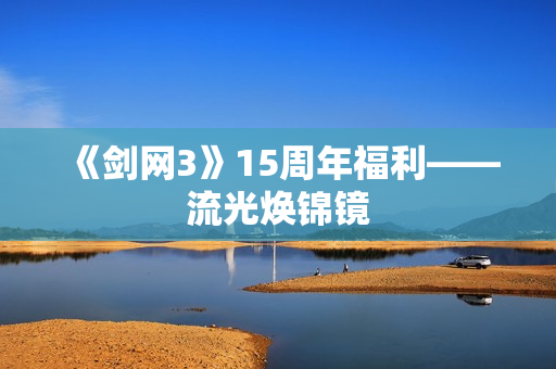《剑网3》15周年福利——流光焕锦镜