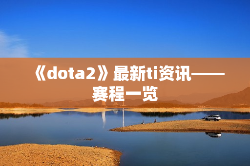 《dota2》最新ti资讯——赛程一览