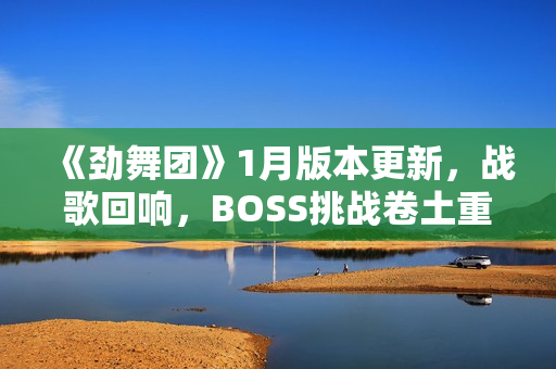 《劲舞团》1月版本更新，战歌回响，BOSS挑战卷土重来！