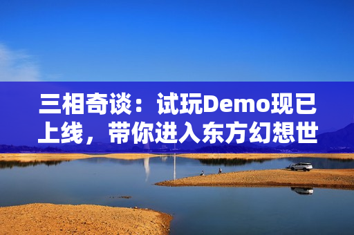 三相奇谈：试玩Demo现已上线，带你进入东方幻想世界的神秘冒险！