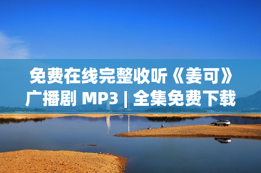 免费在线完整收听《姜可》广播剧 MP3 | 全集免费下载