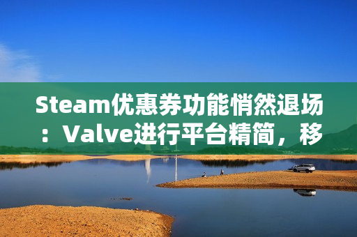 Steam优惠券功能悄然退场：Valve进行平台精简，移除低使用率特性