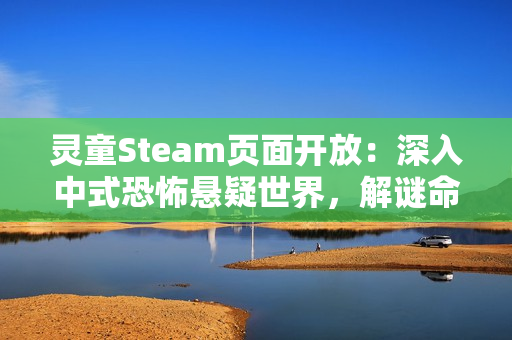 灵童Steam页面开放：深入中式恐怖悬疑世界，解谜命运背后的秘密