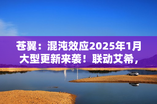 苍翼：混沌效应2025年1月大型更新来袭！联动艾希，DLC“哈札马”同步发售！