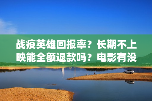 战疫英雄回报率？长期不上映能全额退款吗？电影有没有最新消息？(战疫英雄榜)