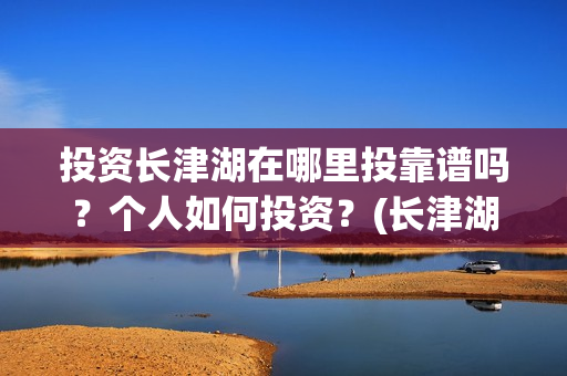 投资长津湖在哪里投靠谱吗？个人如何投资？(长津湖投资收益有多少)