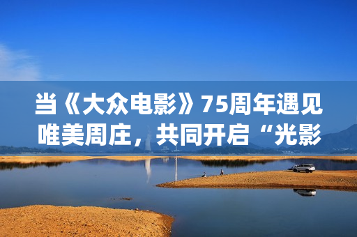 当《大众电影》75周年遇见唯美周庄，共同开启“光影新力量”(大众电影1963年1一12期)