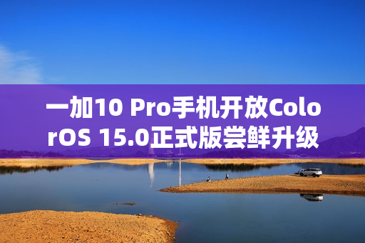 一加10 Pro手机开放ColorOS 15.0正式版尝鲜升级