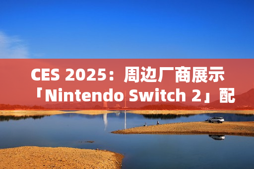 CES 2025：周边厂商展示「Nintendo Switch 2」配件