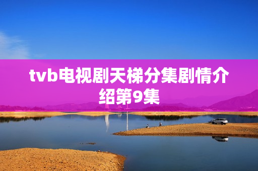 tvb电视剧天梯分集剧情介绍第9集