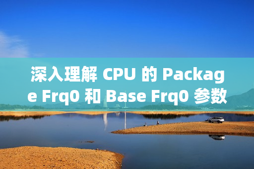 深入理解 CPU 的 Package Frq0 和 Base Frq0 参数